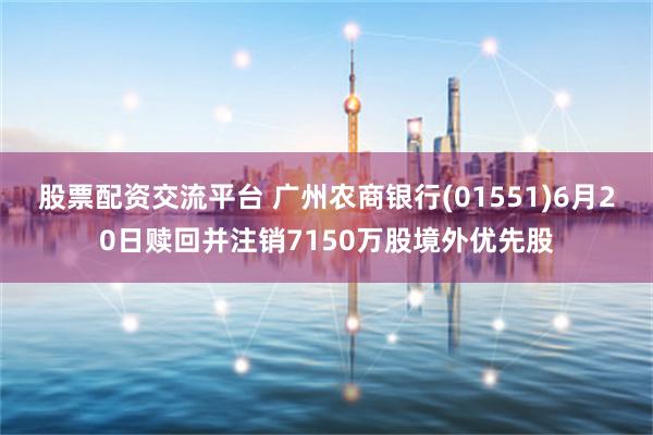 股票配资交流平台 广州农商银行(01551)6月20日赎回并注销7150万股境外优先股