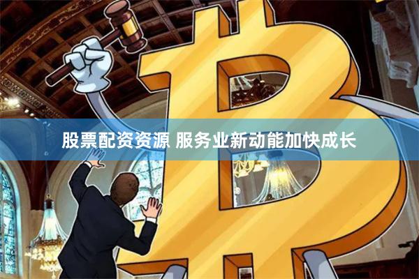 股票配资资源 服务业新动能加快成长