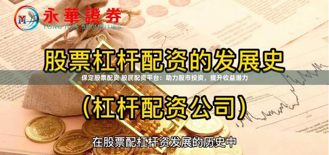 保定股票配资 股民配资平台：助力股市投资，提升收益潜力