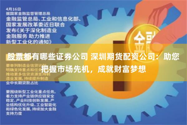 股票都有哪些证券公司 深圳期货配资公司：助您把握市场先机，成就财富梦想