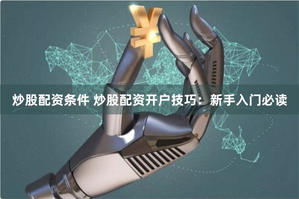 炒股配资条件 炒股配资开户技巧：新手入门必读