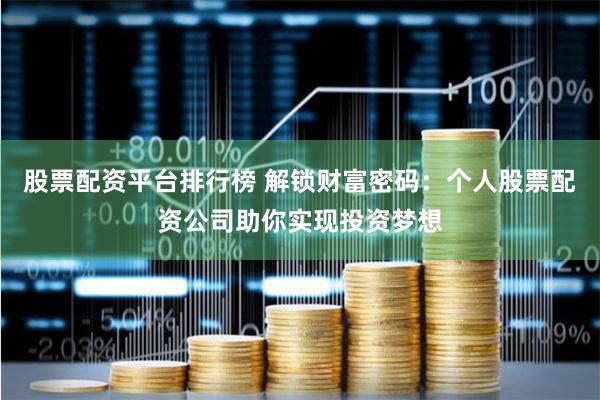股票配资平台排行榜 解锁财富密码：个人股票配资公司助你实现投资梦想
