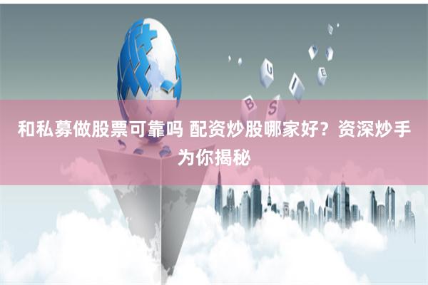 和私募做股票可靠吗 配资炒股哪家好？资深炒手为你揭秘