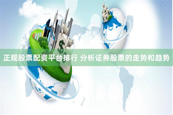 正规股票配资平台排行 分析证券股票的走势和趋势
