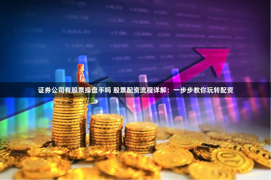 证券公司有股票操盘手吗 股票配资流程详解：一步步教你玩转配资