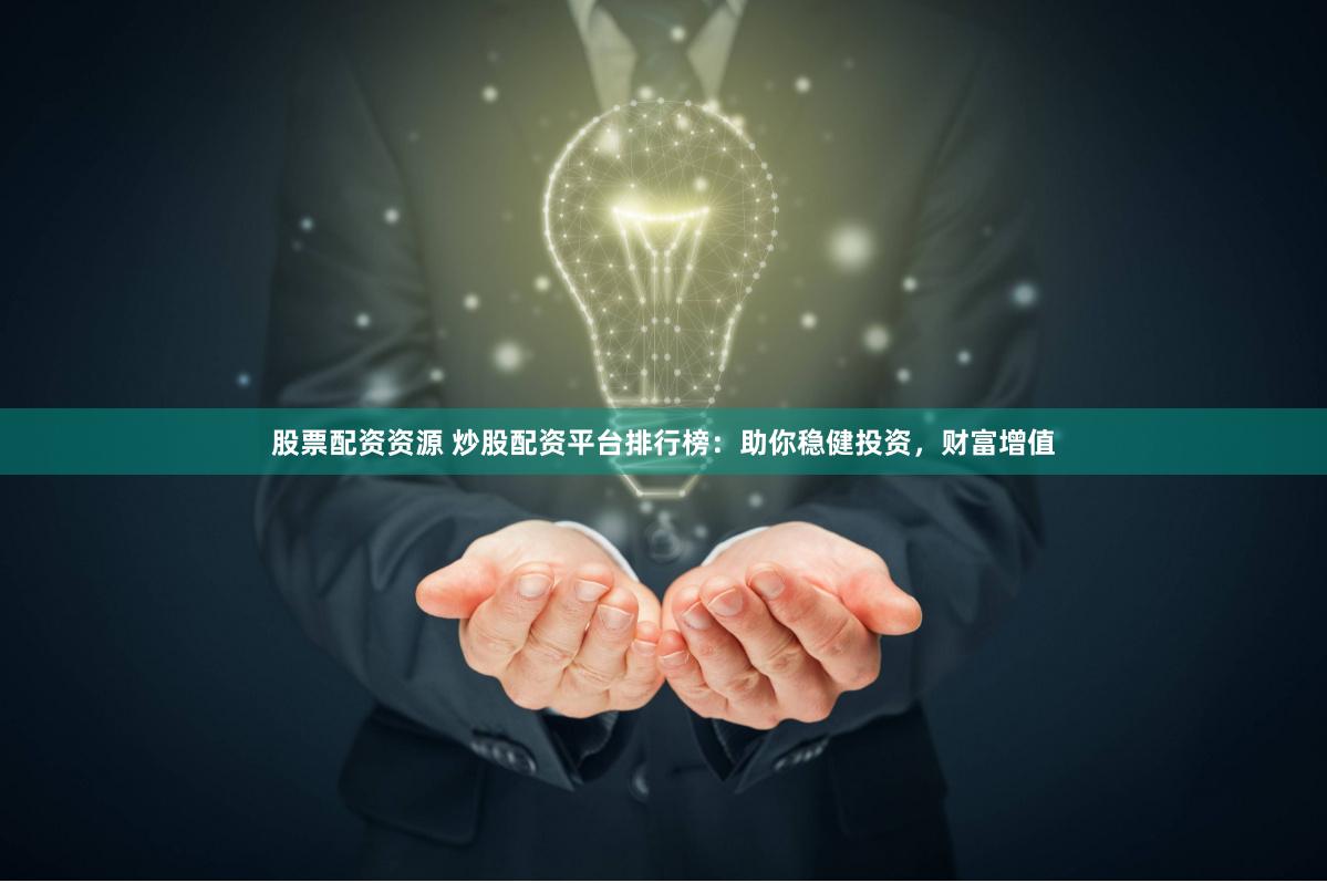 股票配资资源 炒股配资平台排行榜：助你稳健投资，财富增值