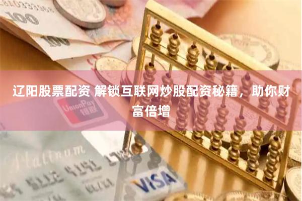 辽阳股票配资 解锁互联网炒股配资秘籍，助你财富倍增