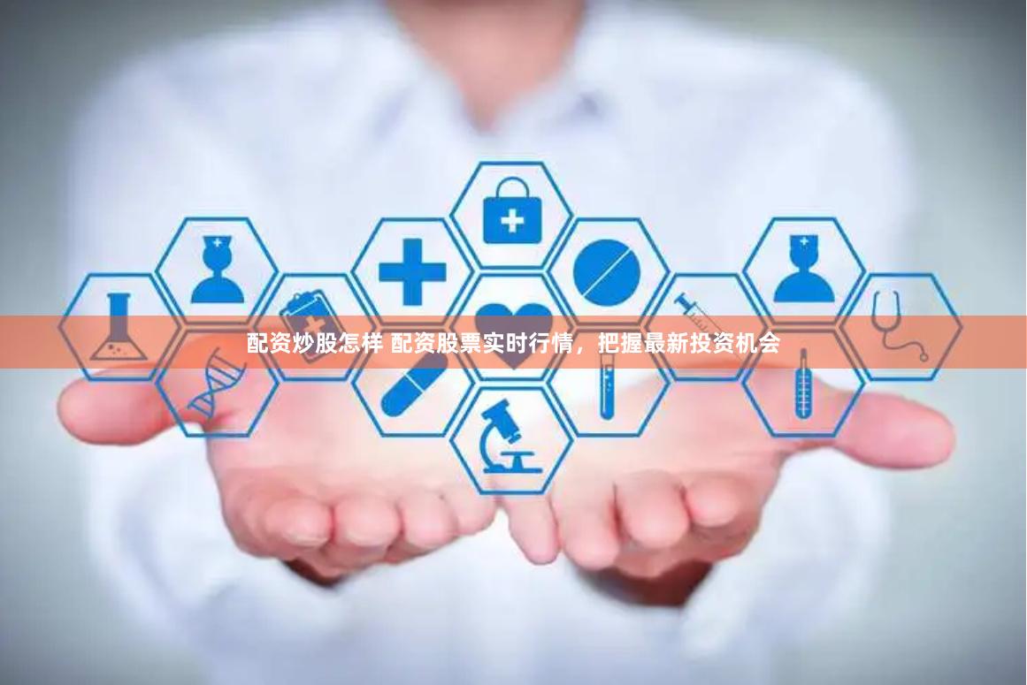 配资炒股怎样 配资股票实时行情，把握最新投资机会