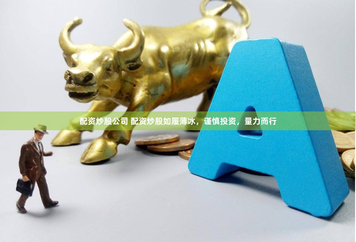 配资炒股公司 配资炒股如履薄冰，谨慎投资，量力而行