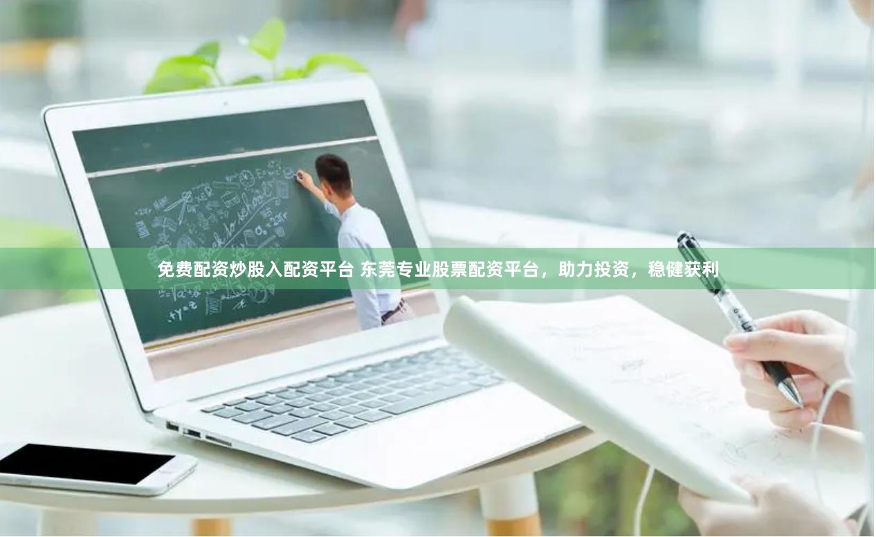 免费配资炒股入配资平台 东莞专业股票配资平台，助力投资，稳健获利