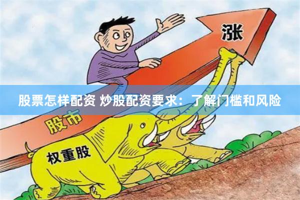 股票怎样配资 炒股配资要求：了解门槛和风险