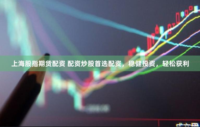 上海股指期货配资 配资炒股首选配资，稳健投资，轻松获利