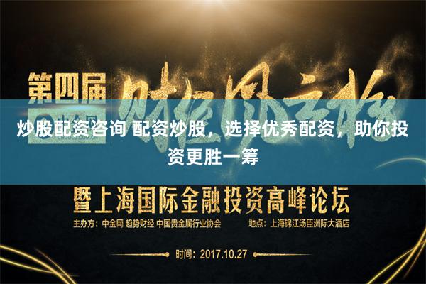 炒股配资咨询 配资炒股，选择优秀配资，助你投资更胜一筹