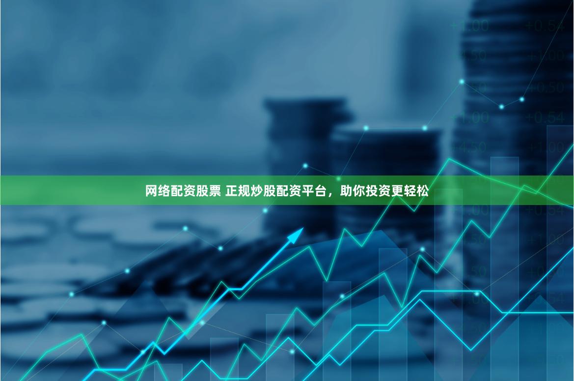 网络配资股票 正规炒股配资平台，助你投资更轻松