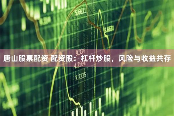 唐山股票配资 配资股：杠杆炒股，风险与收益共存