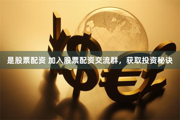 是股票配资 加入股票配资交流群，获取投资秘诀