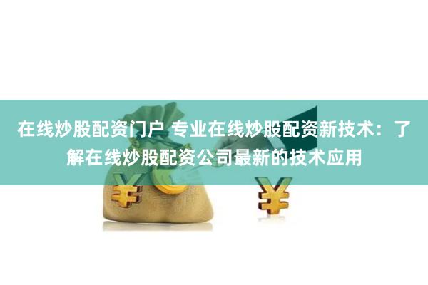 在线炒股配资门户 专业在线炒股配资新技术：了解在线炒股配资公