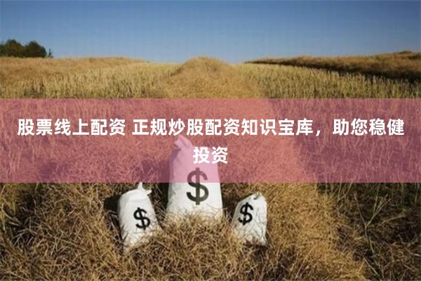 股票线上配资 正规炒股配资知识宝库，助您稳健投资