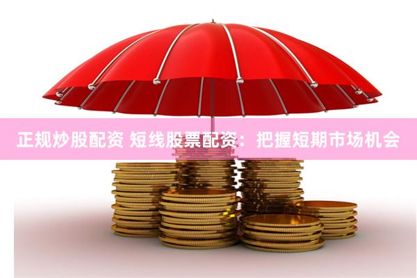正规炒股配资 短线股票配资：把握短期市场机会