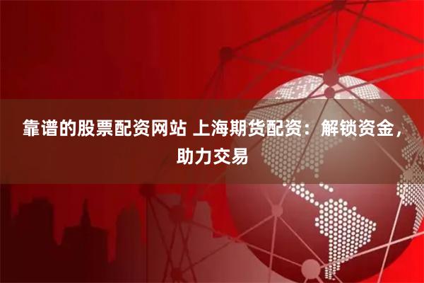 靠谱的股票配资网站 上海期货配资：解锁资金，助力交易