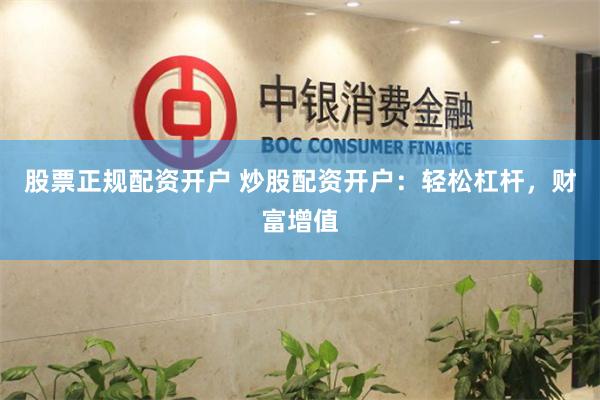 股票正规配资开户 炒股配资开户：轻松杠杆，财富增值