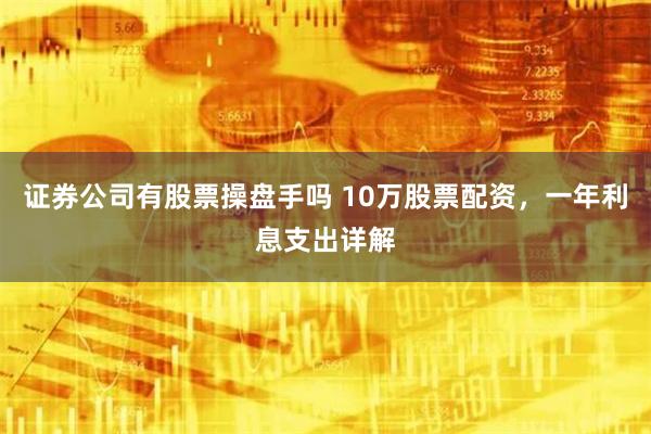 证券公司有股票操盘手吗 10万股票配资，一年利息支出详解