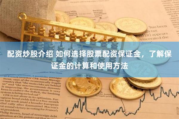 配资炒股介绍 如何选择股票配资保证金，了解保证金的计算和使用