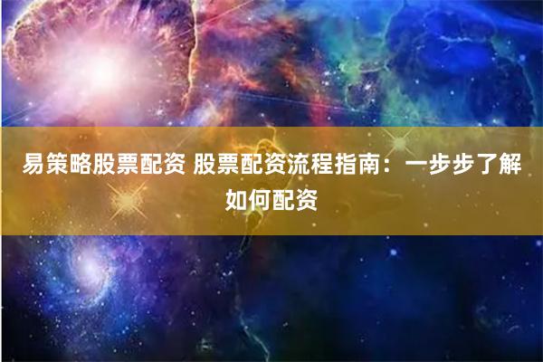 易策略股票配资 股票配资流程指南：一步步了解如何配资