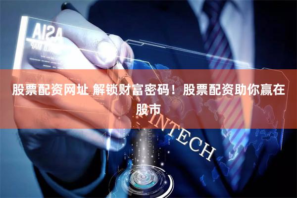 股票配资网址 解锁财富密码！股票配资助你赢在股市