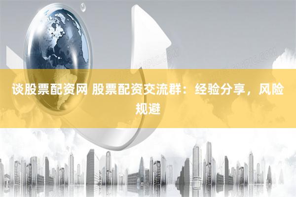 谈股票配资网 股票配资交流群：经验分享，风险规避