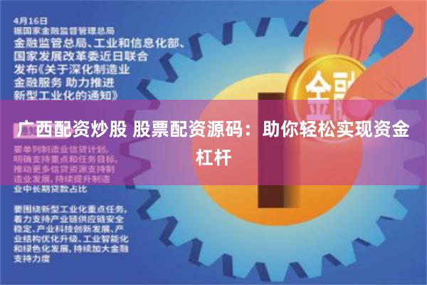 广西配资炒股 股票配资源码：助你轻松实现资金杠杆