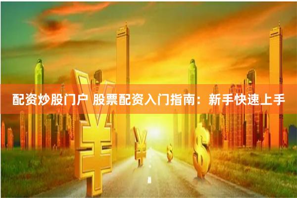 配资炒股门户 股票配资入门指南：新手快速上手