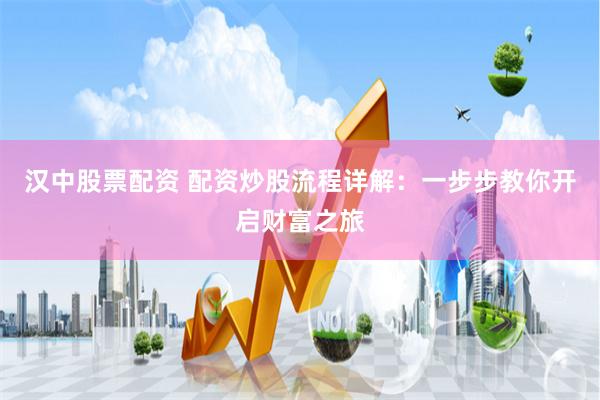 汉中股票配资 配资炒股流程详解：一步步教你开启财富之旅