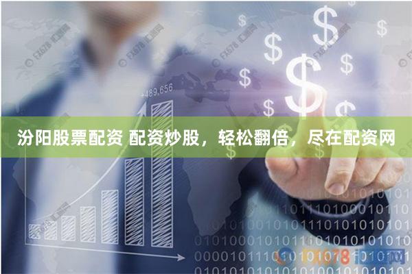 汾阳股票配资 配资炒股，轻松翻倍，尽在配资网