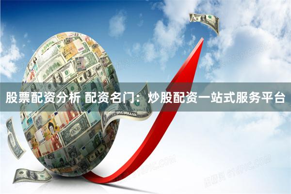 股票配资分析 配资名门：炒股配资一站式服务平台