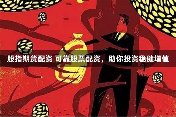 股指期货配资 可靠股票配资，助你投资稳健增值