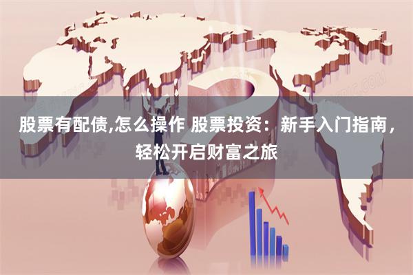 股票有配债,怎么操作 股票投资：新手入门指南，轻松开启财富之旅