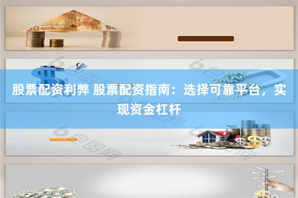 股票配资利弊 股票配资指南：选择可靠平台，实现资金杠杆