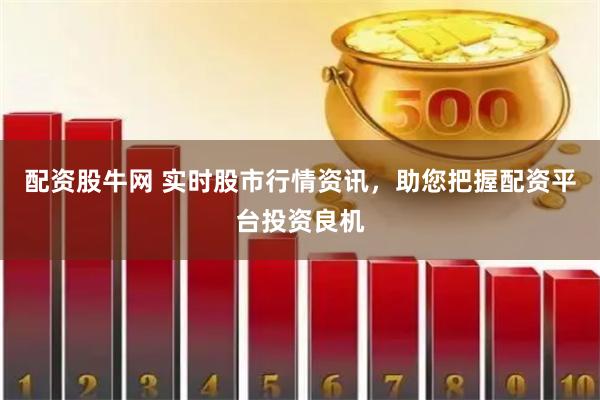 配资股牛网 实时股市行情资讯，助您把握配资平台投资良机