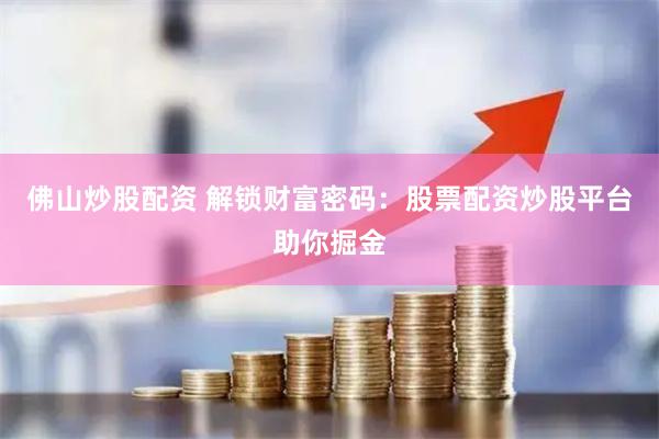佛山炒股配资 解锁财富密码：股票配资炒股平台助你掘金