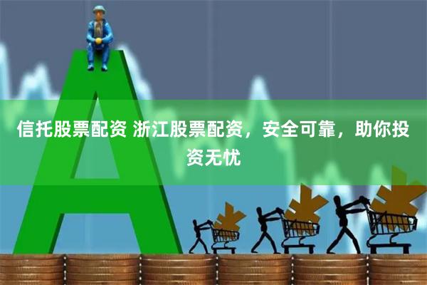 信托股票配资 浙江股票配资，安全可靠，助你投资无忧