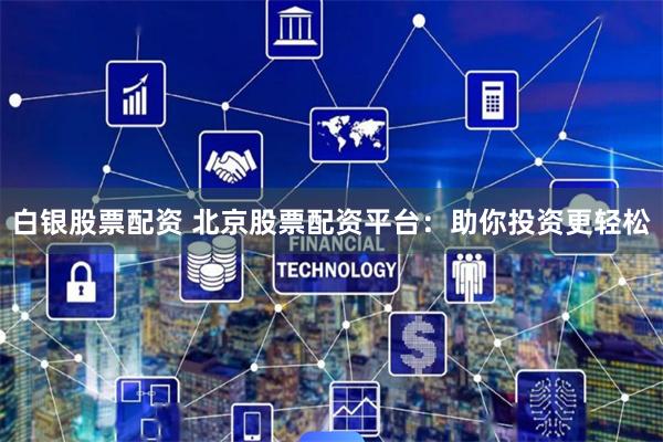 白银股票配资 北京股票配资平台：助你投资更轻松