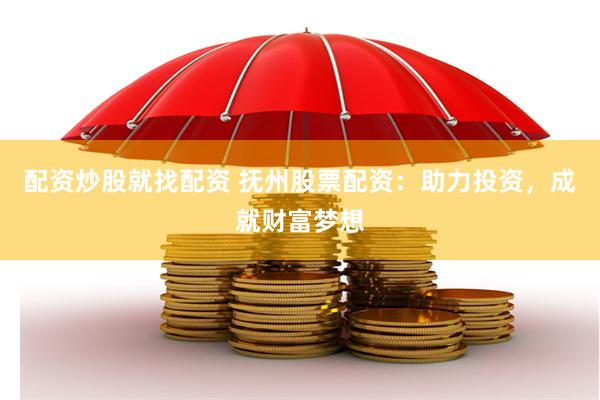 配资炒股就找配资 抚州股票配资：助力投资，成就财富梦想