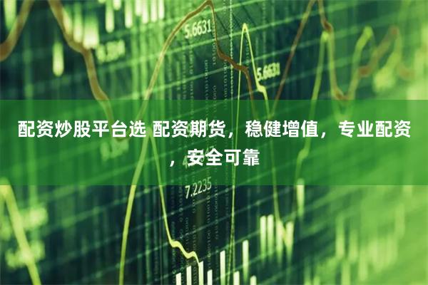 配资炒股平台选 配资期货，稳健增值，专业配资，安全可靠