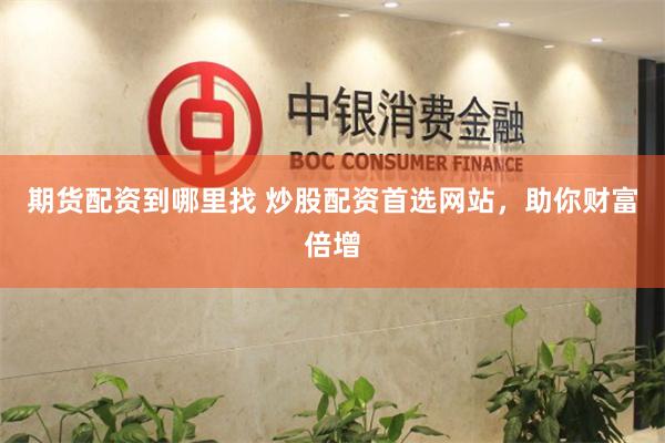 期货配资到哪里找 炒股配资首选网站，助你财富倍增
