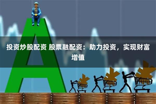 投资炒股配资 股票融配资：助力投资，实现财富增值