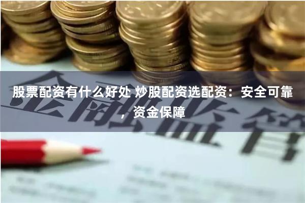股票配资有什么好处 炒股配资选配资：安全可靠，资金保障