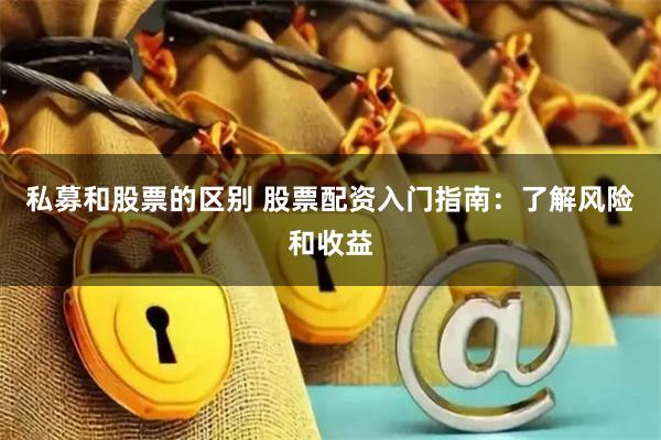 私募和股票的区别 股票配资入门指南：了解风险和收益