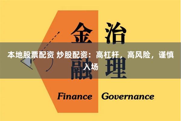 本地股票配资 炒股配资：高杠杆，高风险，谨慎入场