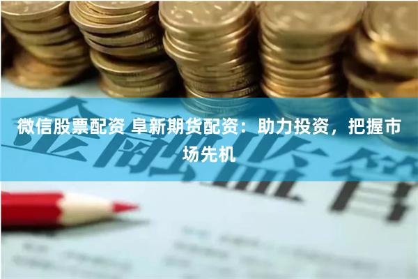 微信股票配资 阜新期货配资:助力投资,把握市场先机